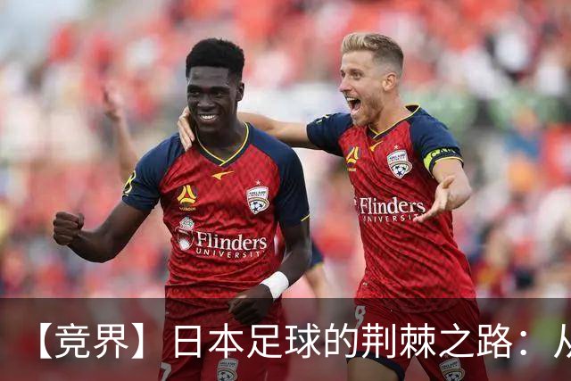 【竞界】日本足球的荆棘之路：从被嘲笑的学徒 到直面老师