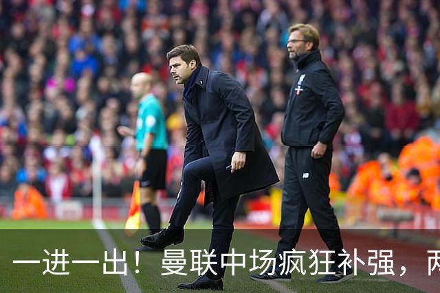 一进一出！曼联中场疯狂补强，两大门将转会计划接连生变