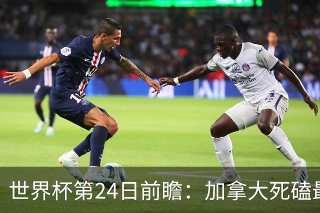 世界杯第24日前瞻：加拿大死磕最大苦主 姆巴佩冲击里程碑