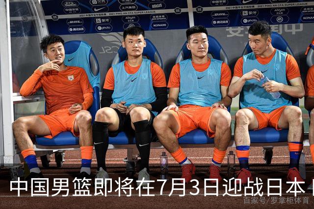 中国男篮即将在7月3日迎战日本 四场热身赛以提升实力