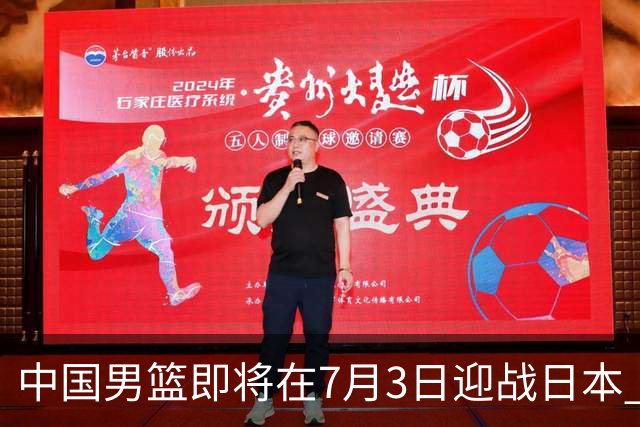 中国男篮即将在7月3日迎战日本 四场热身赛以提升实力