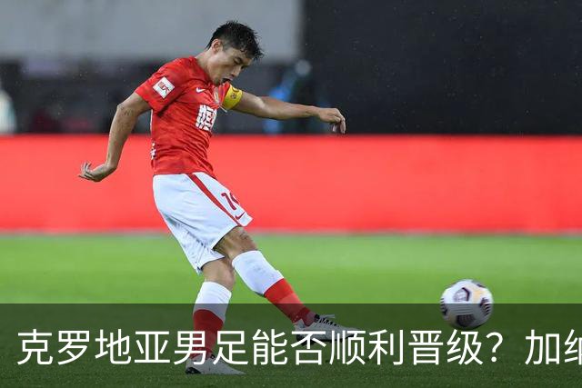 克罗地亚男足能否顺利晋级？加纳男足的防守表现相当亮眼！