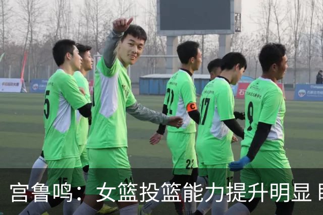 宫鲁鸣：女篮投篮能力提升明显 盼海外球员尽早归队