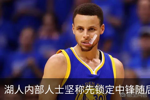 湖人内部人士坚称先锁定中锋随后报价詹姆斯的方案本是他们的首选