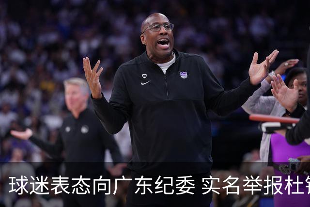 球迷表态向广东纪委 实名举报杜锋，给出三大理由 让人哭笑不得！