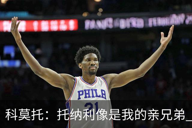 科莫托：托纳利像是我的亲兄弟 因为莫德里奇和C罗非常关注皇马