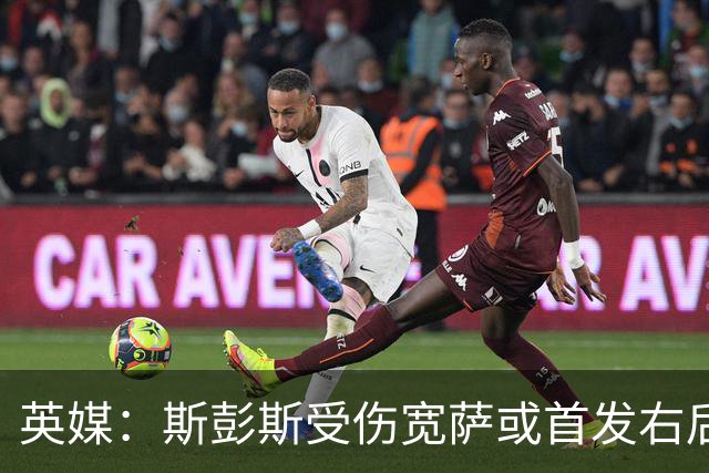 英媒：斯彭斯受伤宽萨或首发右后卫 萨卡戈登大概率先发