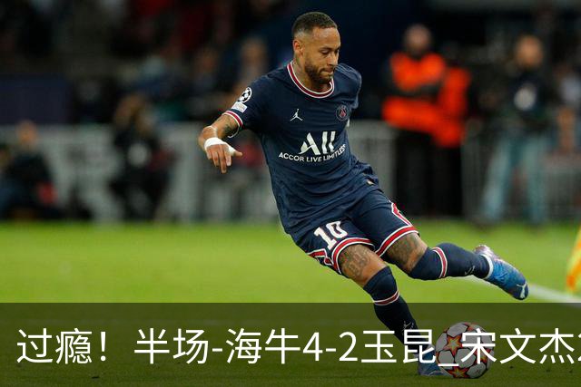 过瘾！半场-海牛4-2玉昆 宋文杰2传1射林创益0角度建功卡约送礼