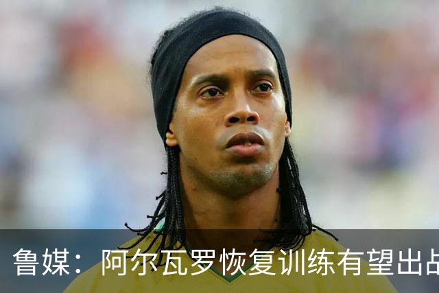 鲁媒：阿尔瓦罗恢复训练有望出战国安 膝盖伤病影响克雷桑状态